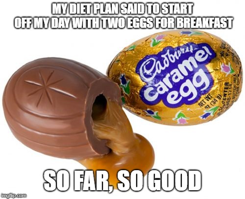 This way I don't have to worry about cholesterol! | MY DIET PLAN SAID TO START OFF MY DAY WITH TWO EGGS FOR BREAKFAST; SO FAR, SO GOOD | image tagged in cadbury,breakfast,easter eggs | made w/ Imgflip meme maker