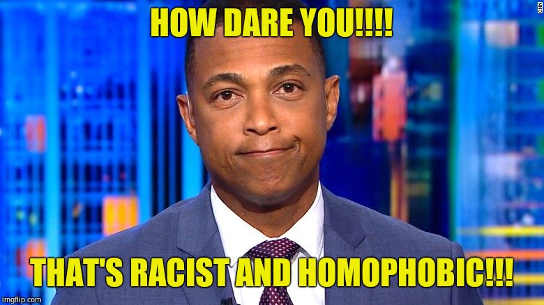 Don Lemon | HOW DARE YOU!!!! THAT'S RACIST AND HOMOPHOBIC!!! | image tagged in don lemon | made w/ Imgflip meme maker