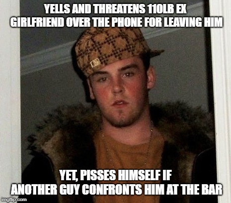 Douchebag | YELLS AND THREATENS 110LB EX GIRLFRIEND OVER THE PHONE FOR LEAVING HIM; YET, PISSES HIMSELF IF ANOTHER GUY CONFRONTS HIM AT THE BAR | image tagged in douchebag | made w/ Imgflip meme maker