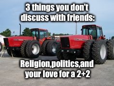 2+2 Love | 3 things you don’t discuss with friends:; Religion,politics,and your love for a 2+2 | image tagged in ih,tractor,farming,god,love,farm | made w/ Imgflip meme maker