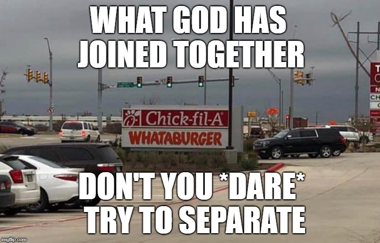 A match made in Heaven! | WHAT GOD HAS JOINED TOGETHER; DON'T YOU *DARE* TRY TO SEPARATE | image tagged in chick fil a,whataburger,cholesterol,clogged arteries,heaven | made w/ Imgflip meme maker
