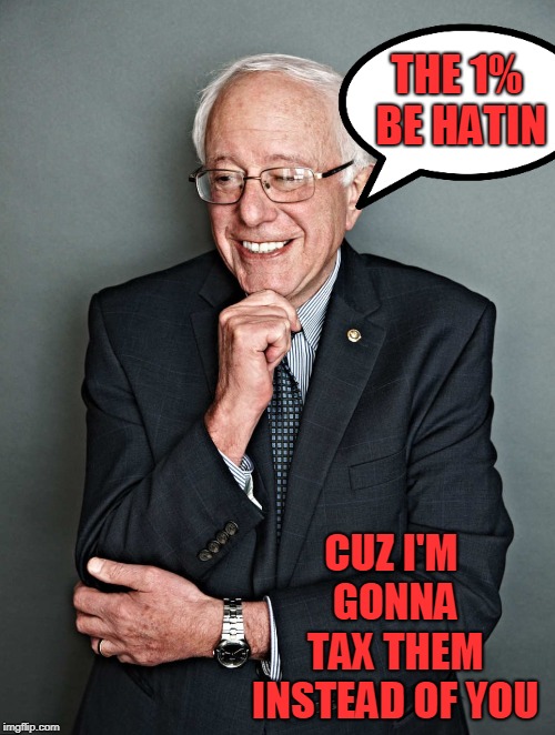 i ain't no liberal cuck who wants tax breaks for the 1%  | THE 1% BE HATIN; CUZ I'M GONNA TAX THEM INSTEAD OF YOU | image tagged in bernie sanders | made w/ Imgflip meme maker