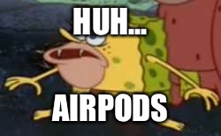 Spongegar | HUH... AIRPODS | image tagged in memes,spongegar | made w/ Imgflip meme maker