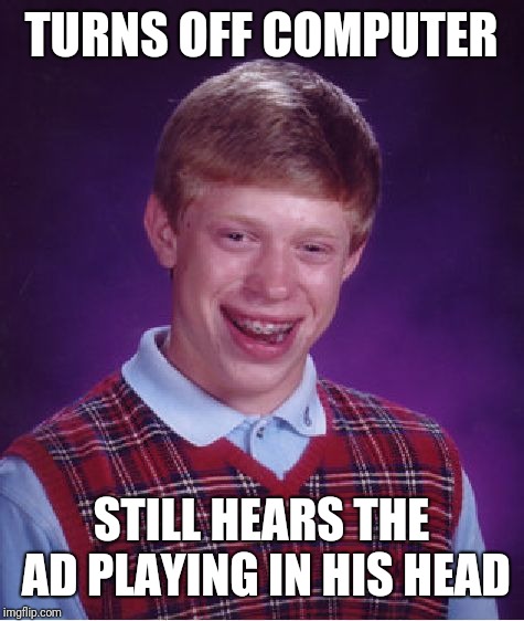 Bad Luck Brian Meme | TURNS OFF COMPUTER STILL HEARS THE AD PLAYING IN HIS HEAD | image tagged in memes,bad luck brian | made w/ Imgflip meme maker
