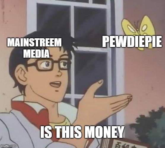 Is This A Pigeon Meme | PEWDIEPIE; MAINSTREEM 
MEDIA; IS THIS MONEY | image tagged in memes,is this a pigeon | made w/ Imgflip meme maker