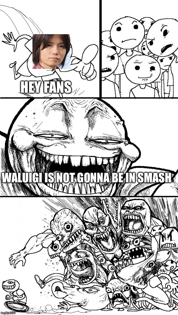 Hey Internet | HEY FANS; WALUIGI IS NOT GONNA BE IN SMASH | image tagged in memes,hey internet | made w/ Imgflip meme maker