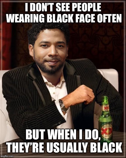 the most interesting bigot in the world | I DON’T SEE PEOPLE WEARING BLACK FACE OFTEN BUT WHEN I DO, THEY’RE USUALLY BLACK | image tagged in the most interesting bigot in the world | made w/ Imgflip meme maker