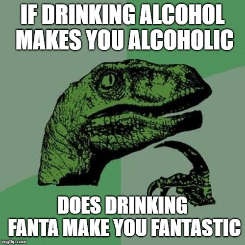 Philosoraptor | IF DRINKING ALCOHOL MAKES YOU ALCOHOLIC; DOES DRINKING FANTA MAKE YOU FANTASTIC | image tagged in memes,philosoraptor | made w/ Imgflip meme maker