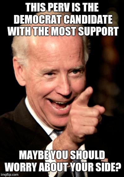 Smilin Biden Meme | THIS PERV IS THE DEMOCRAT CANDIDATE WITH THE MOST SUPPORT MAYBE YOU SHOULD WORRY ABOUT YOUR SIDE? | image tagged in memes,smilin biden | made w/ Imgflip meme maker