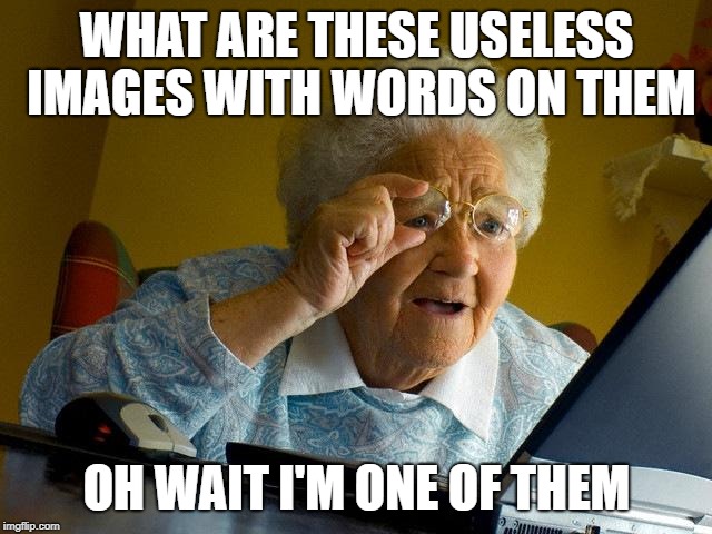 Grandma Finds imgflip.com | WHAT ARE THESE USELESS IMAGES WITH WORDS ON THEM; OH WAIT I'M ONE OF THEM | image tagged in memes,grandma finds the internet | made w/ Imgflip meme maker