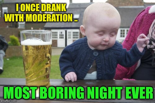 Drunk Baby Meme | I ONCE DRANK WITH MODERATION .. MOST BORING NIGHT EVER | image tagged in memes,drunk baby | made w/ Imgflip meme maker