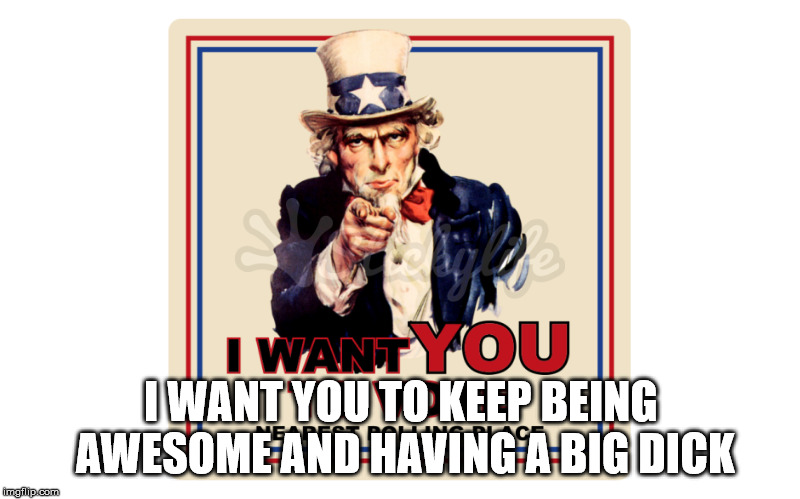 I WANT YOU TO KEEP BEING AWESOME AND HAVING A BIG DICK | made w/ Imgflip meme maker