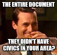 madmen | THE ENTIRE DOCUMENT THEY DIDN'T HAVE CIVICS IN YOUR AREA? | image tagged in madmen | made w/ Imgflip meme maker