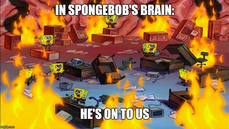 Spongebobs panicking | IN SPONGEBOB'S BRAIN: HE'S ON TO US | image tagged in spongebobs panicking | made w/ Imgflip meme maker