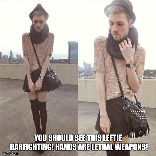 Fag boy drag queen liberal | YOU SHOULD SEE THIS LEFTIE BARFIGHTING! HANDS ARE LETHAL WEAPONS! | image tagged in fag boy drag queen liberal | made w/ Imgflip meme maker