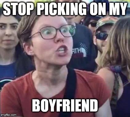Angry Liberal | STOP PICKING ON MY BOYFRIEND | image tagged in angry liberal | made w/ Imgflip meme maker