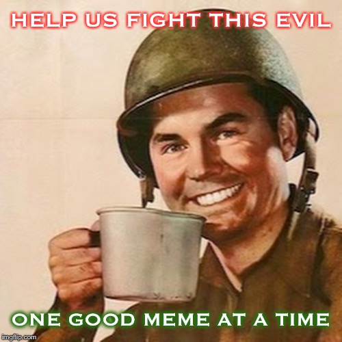 Coffee Soldier | HELP US FIGHT THIS EVIL ONE GOOD MEME AT A TIME | image tagged in coffee soldier | made w/ Imgflip meme maker