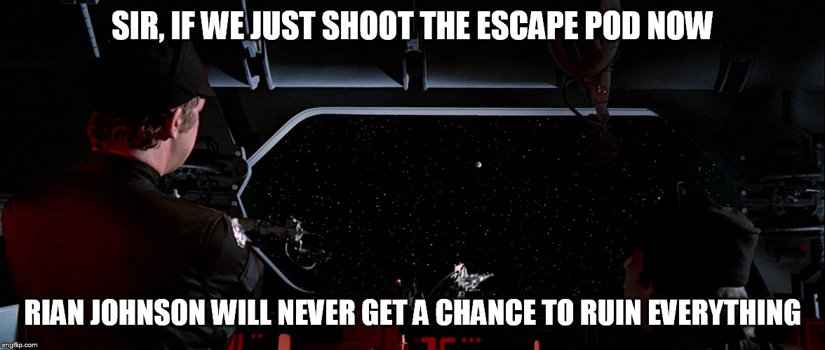 SIR, IF WE JUST SHOOT THE ESCAPE POD NOW; RIAN JOHNSON WILL NEVER GET A CHANCE TO RUIN EVERYTHING | image tagged in what if we just shot that escape pod | made w/ Imgflip meme maker