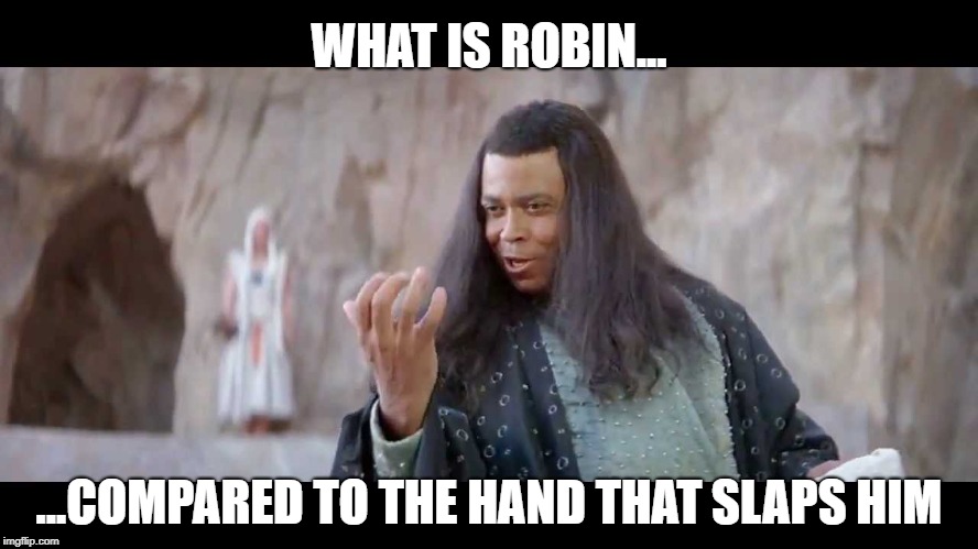 thulsa doom | WHAT IS ROBIN... ...COMPARED TO THE HAND THAT SLAPS HIM | image tagged in thulsa doom | made w/ Imgflip meme maker