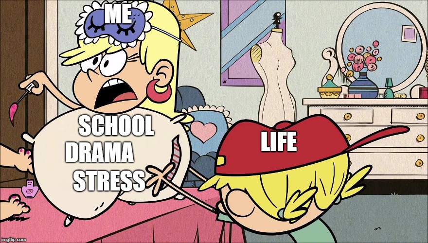 How's Life Going? | ME; SCHOOL; LIFE; STRESS; DRAMA | image tagged in the loud house,nickelodeon,school meme,drama,stress,life | made w/ Imgflip meme maker