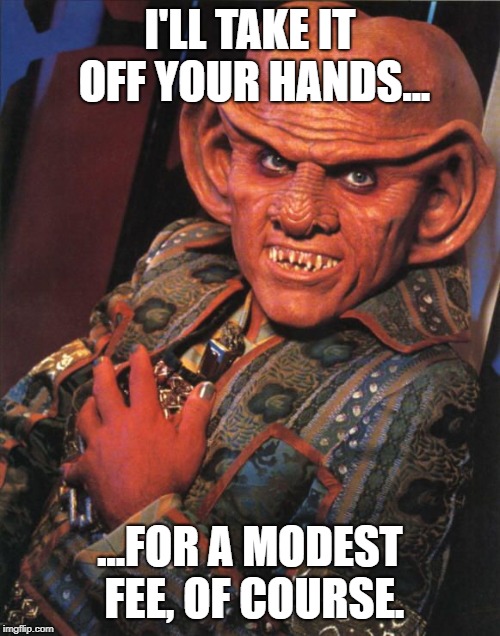 I'LL TAKE IT OFF YOUR HANDS... ...FOR A MODEST FEE, OF COURSE. | image tagged in quark | made w/ Imgflip meme maker