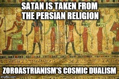 Egypt Me | SATAN IS TAKEN FROM THE PERSIAN RELIGION ZOROASTRIANISM'S COSMIC DUALISM | image tagged in egypt me | made w/ Imgflip meme maker