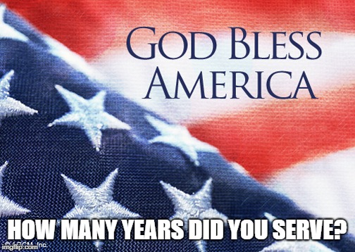 God bless America | HOW MANY YEARS DID YOU SERVE? | image tagged in god bless america | made w/ Imgflip meme maker