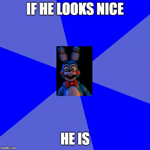 good idea bonnie | IF HE LOOKS NICE; HE IS | image tagged in memes,blank blue background | made w/ Imgflip meme maker