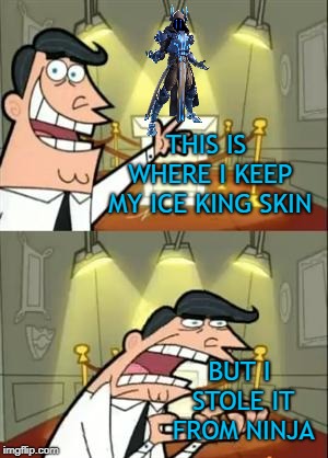 This Is Where I'd Put My Trophy If I Had One | THIS IS WHERE I KEEP MY ICE KING SKIN; BUT I STOLE IT FROM NINJA | image tagged in memes,this is where i'd put my trophy if i had one | made w/ Imgflip meme maker