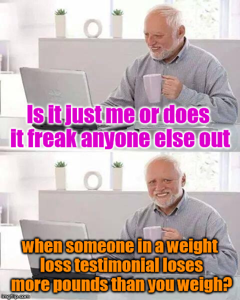 I'm sure there was at least one more person here officer....... | Is it just me or does it freak anyone else out; when someone in a weight loss testimonial loses more pounds than you weigh? | image tagged in memes,hide the pain harold | made w/ Imgflip meme maker
