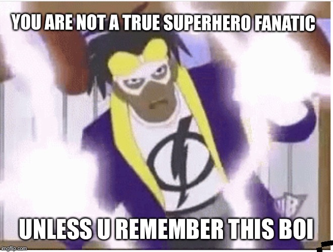 Everyone forgets this dude was even a superhero  | YOU ARE NOT A TRUE SUPERHERO FANATIC; UNLESS U REMEMBER THIS BOI | image tagged in static,superheroes | made w/ Imgflip meme maker