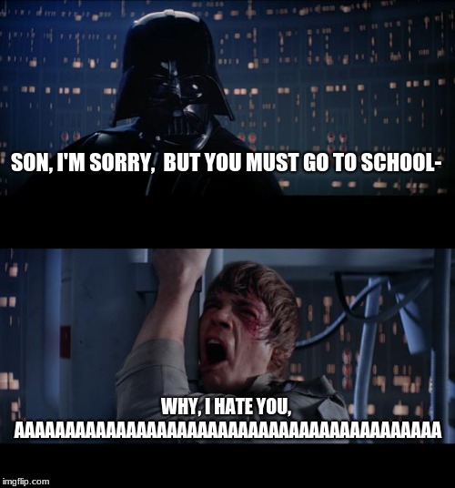 Star Wars No Meme | SON, I'M SORRY,  BUT YOU MUST GO TO SCHOOL-; WHY, I HATE YOU, AAAAAAAAAAAAAAAAAAAAAAAAAAAAAAAAAAAAAAAAAA | image tagged in memes,star wars no | made w/ Imgflip meme maker