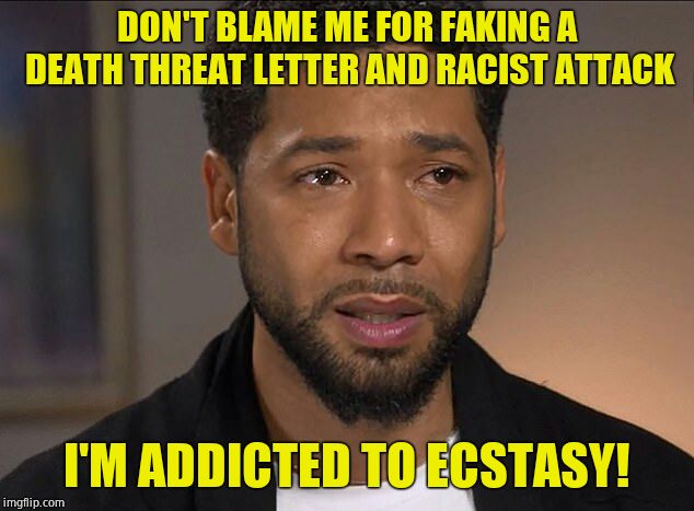 And... Heeeere we go... | DON'T BLAME ME FOR FAKING A DEATH THREAT LETTER AND RACIST ATTACK; I'M ADDICTED TO ECSTASY! | image tagged in jussie smollett,hoax,bs,excuses,scumbag | made w/ Imgflip meme maker