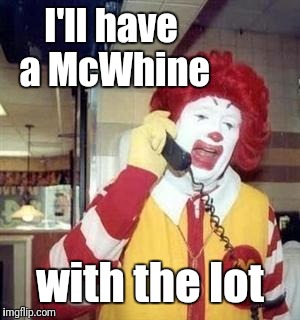 Ronald McDonald Temp | I'll have a McWhine with the lot | image tagged in ronald mcdonald temp | made w/ Imgflip meme maker