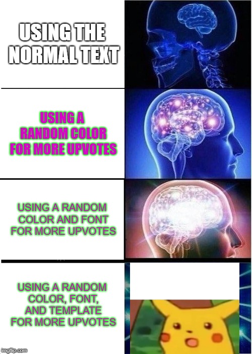 How to get more upvotes | USING THE NORMAL TEXT; USING A RANDOM COLOR FOR MORE UPVOTES; USING A RANDOM COLOR AND FONT FOR MORE UPVOTES; USING A RANDOM COLOR, FONT, AND TEMPLATE FOR MORE UPVOTES | image tagged in memes,expanding brain,suprised pikachu | made w/ Imgflip meme maker