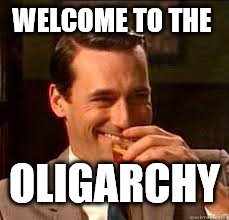 madmen | WELCOME TO THE OLIGARCHY | image tagged in madmen | made w/ Imgflip meme maker