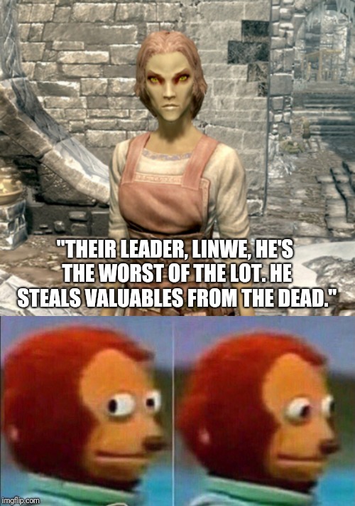 Skyrim theif logic | "THEIR LEADER, LINWE, HE'S THE WORST OF THE LOT. HE STEALS VALUABLES FROM THE DEAD." | image tagged in i'm not going to be a part of this,skyrim,skyrim logic | made w/ Imgflip meme maker
