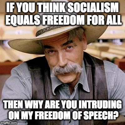 SARCASM COWBOY | IF YOU THINK SOCIALISM EQUALS FREEDOM FOR ALL THEN WHY ARE YOU INTRUDING ON MY FREEDOM OF SPEECH? | image tagged in sarcasm cowboy | made w/ Imgflip meme maker