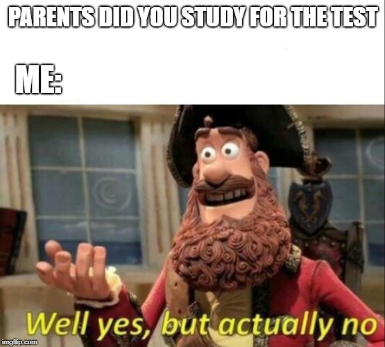 Well yes, but actually no | PARENTS DID YOU STUDY FOR THE TEST; ME: | image tagged in well yes but actually no | made w/ Imgflip meme maker