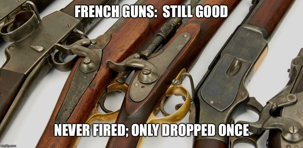 FRENCH GUNS:  STILL GOOD; NEVER FIRED; ONLY DROPPED ONCE | made w/ Imgflip meme maker
