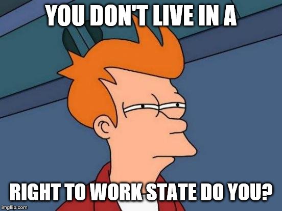 Futurama Fry Meme | YOU DON'T LIVE IN A RIGHT TO WORK STATE DO YOU? | image tagged in memes,futurama fry | made w/ Imgflip meme maker