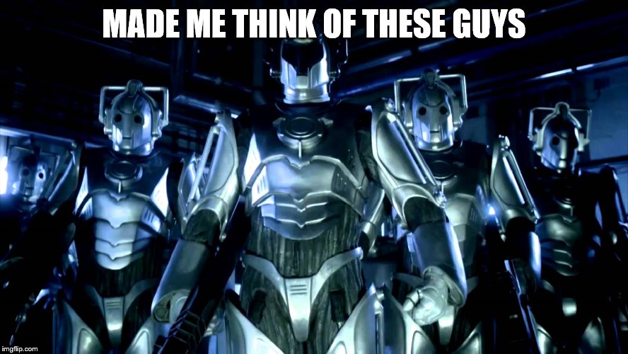 Cybermen | MADE ME THINK OF THESE GUYS | image tagged in cybermen | made w/ Imgflip meme maker