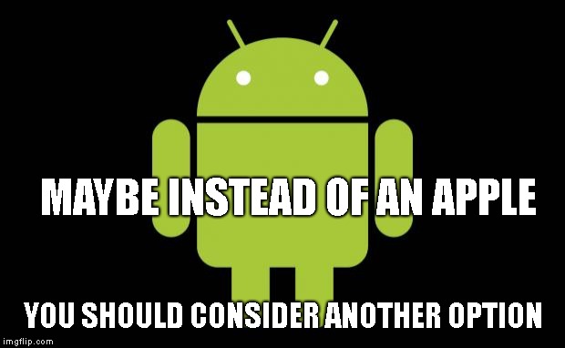Android | MAYBE INSTEAD OF AN APPLE YOU SHOULD CONSIDER ANOTHER OPTION | image tagged in android | made w/ Imgflip meme maker
