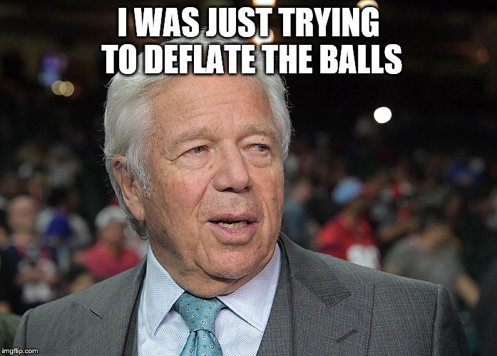 Robert Kraft | I WAS JUST TRYING TO DEFLATE THE BALLS | image tagged in crime | made w/ Imgflip meme maker