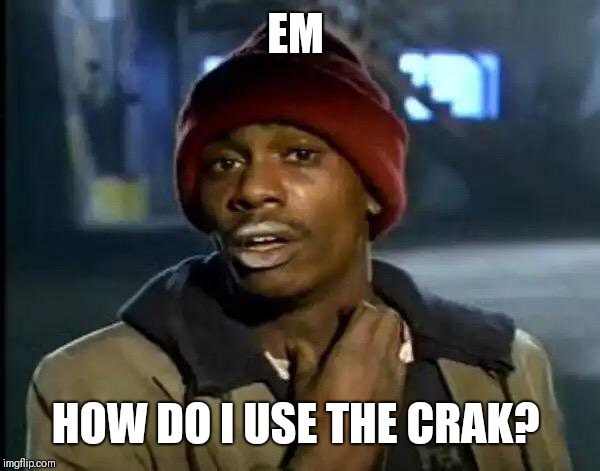 Y'all Got Any More Of That Meme | EM; HOW DO I USE THE CRAK? | image tagged in memes,y'all got any more of that | made w/ Imgflip meme maker