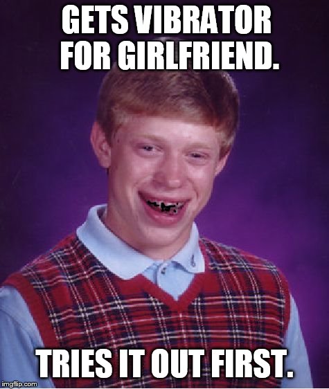 Bad Luck Brian | GETS VIBRATOR FOR GIRLFRIEND. TRIES IT OUT FIRST. | image tagged in memes,bad luck brian | made w/ Imgflip meme maker