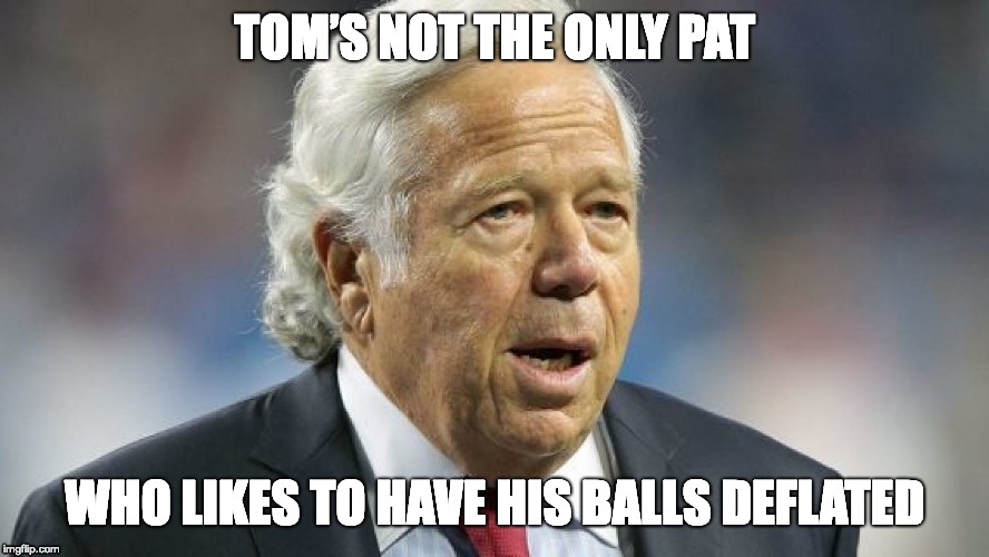 DEFLATED BALLS | TOM’S NOT THE ONLY PAT; WHO LIKES TO HAVE HIS BALLS DEFLATED | image tagged in robert kraft,pats,deflated balls | made w/ Imgflip meme maker