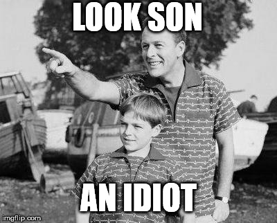LOOK SON AN IDIOT | image tagged in memes,look son | made w/ Imgflip meme maker