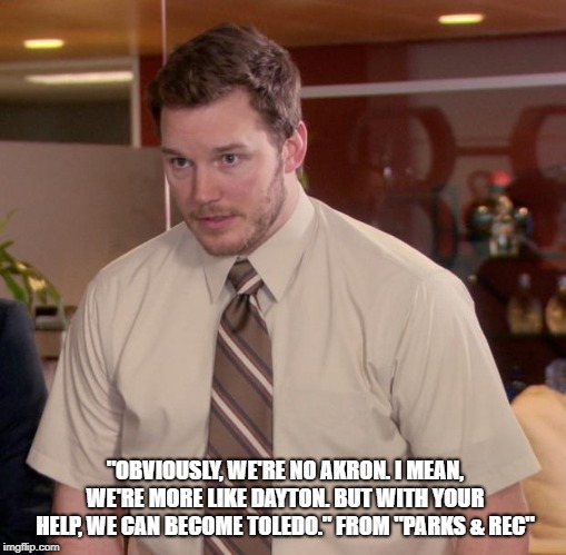 Afraid To Ask Andy Meme | "OBVIOUSLY, WE'RE NO AKRON. I MEAN, WE'RE MORE LIKE DAYTON. BUT WITH YOUR HELP, WE CAN BECOME TOLEDO." FROM "PARKS & REC" | image tagged in memes,afraid to ask andy | made w/ Imgflip meme maker