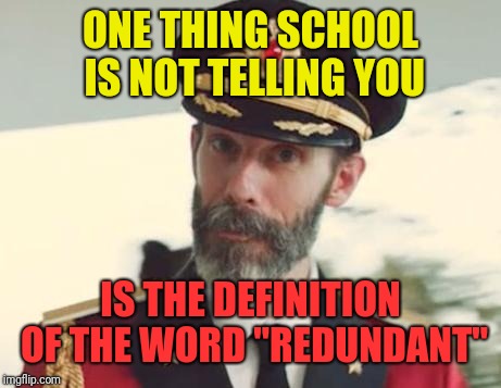 Captain Obvious | ONE THING SCHOOL IS NOT TELLING YOU IS THE DEFINITION OF THE WORD "REDUNDANT" | image tagged in captain obvious | made w/ Imgflip meme maker